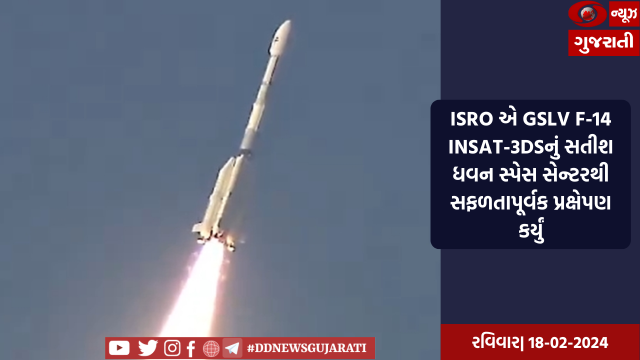 ISRO એ GSLV F-14 INSAT-3DSનું શ્રીહરિકોટાના સતીશ ધવન સ્પેસ સેન્ટરથી સફળતાપૂર્વક પ્રક્ષેપણ કર્યું