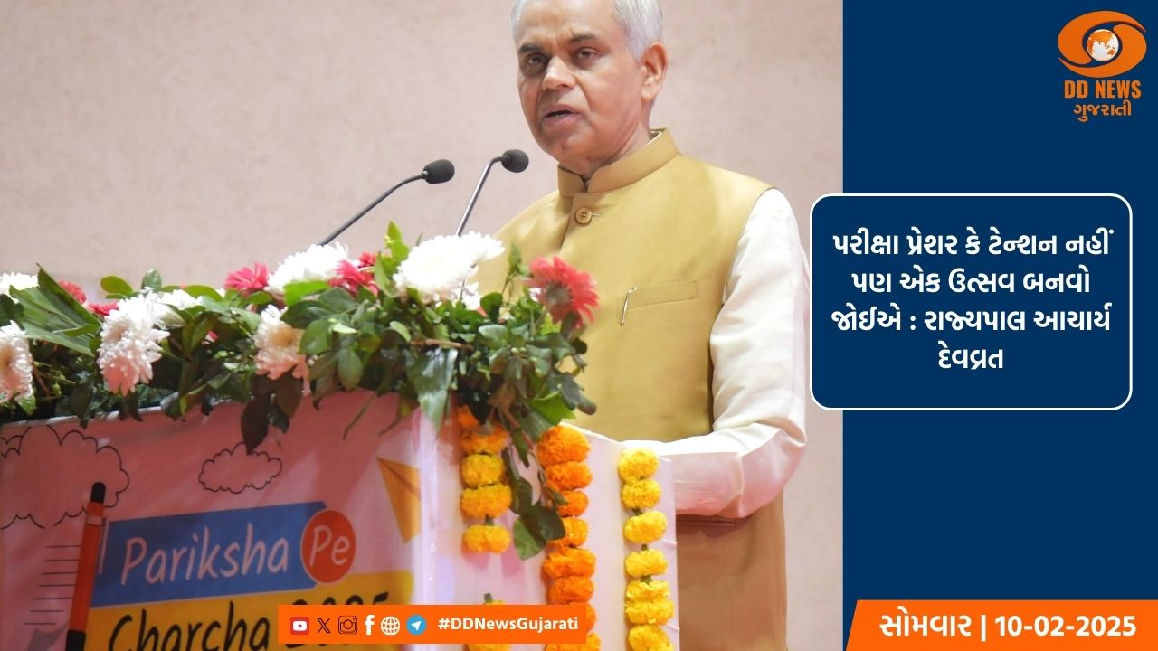 પરીક્ષા પ્રેશર કે ટેન્શન નહીં પણ એક ઉત્સવ બનવો જોઈએ : રાજ્યપાલ આચાર્ય દેવવ્રત