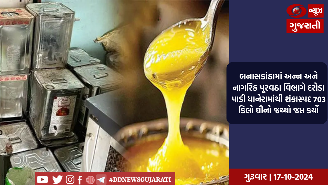 બનાસકાંઠામાં અન્ન અને નાગરિક પૂરવઠા વિભાગે દરોડા પાડી ધાનેરામાંથી શંકાસ્પદ 703 કિલો ઘીનો જથ્થો જપ્ત કર્યો