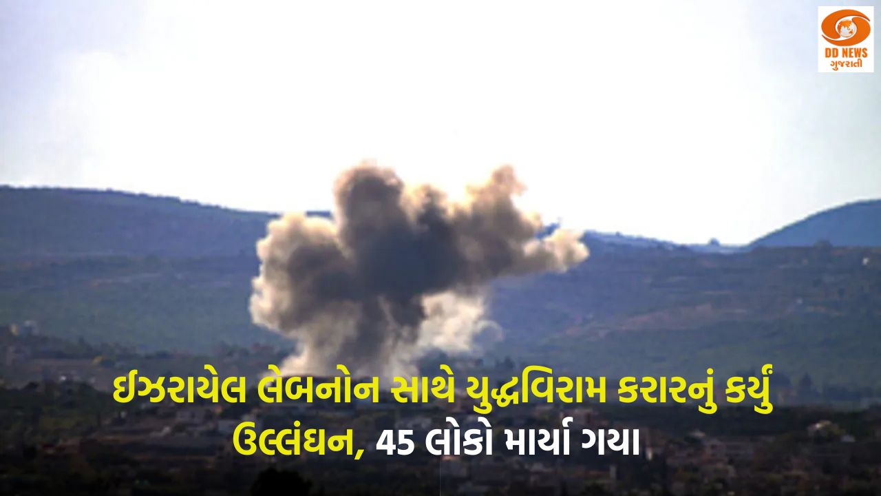 ઈઝરાયેલ લેબનોન સાથે યુદ્ધવિરામ કરારનું કર્યું ઉલ્લંઘન, 45 લોકો માર્યા ગયા 