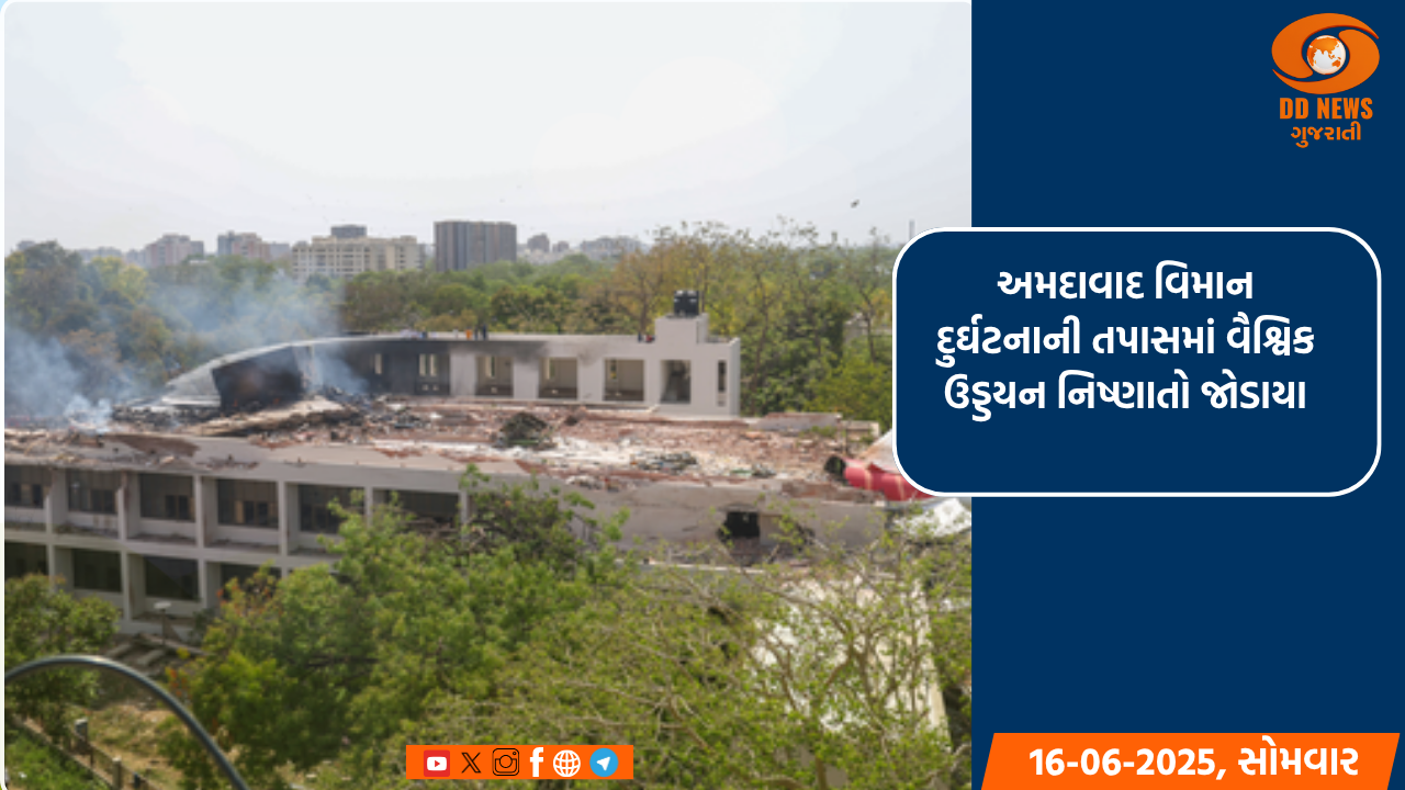 અમદાવાદ વિમાન દુર્ઘટનાની તપાસમાં વૈશ્વિક ઉડ્ડયન નિષ્ણાતો જોડાયા