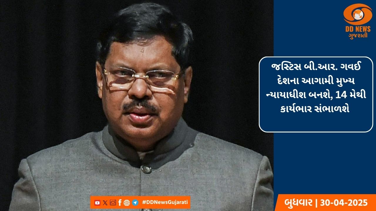 જસ્ટિસ બી.આર. ગવઈ દેશના આગામી મુખ્ય ન્યાયાધીશ બનશે, 14 મેથી કાર્યભાર સંભાળશે