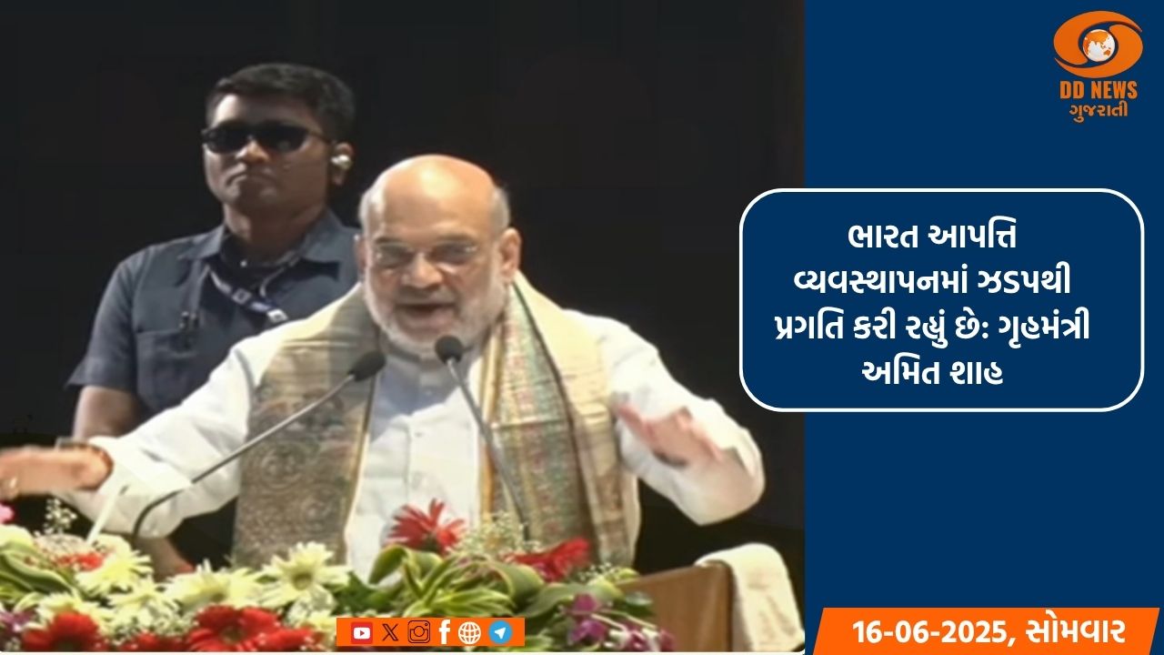 ભારત આપત્તિ વ્યવસ્થાપનમાં ઝડપથી પ્રગતિ કરી રહ્યું છે: ગૃહમંત્રી અમિત શાહ