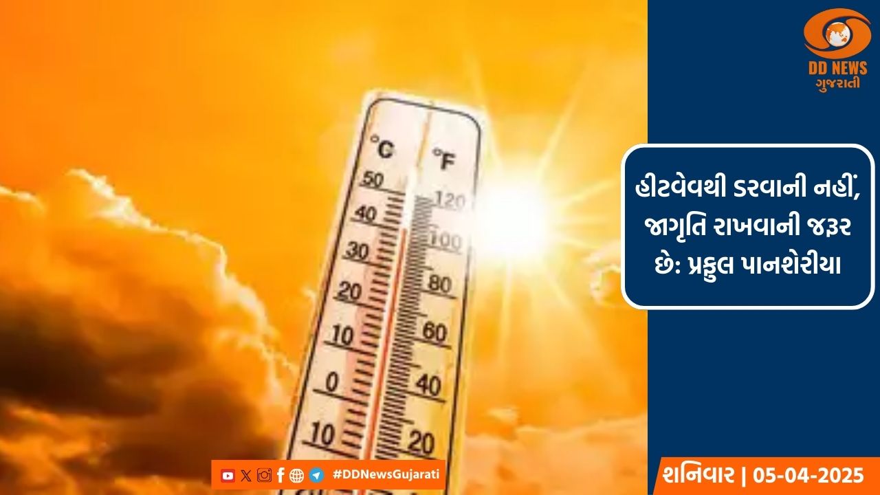 હીટવેવથી ડરવાની નહીં, જાગૃતિ રાખવાની જરૂર છે: પ્રફુલ પાનશેરીયા