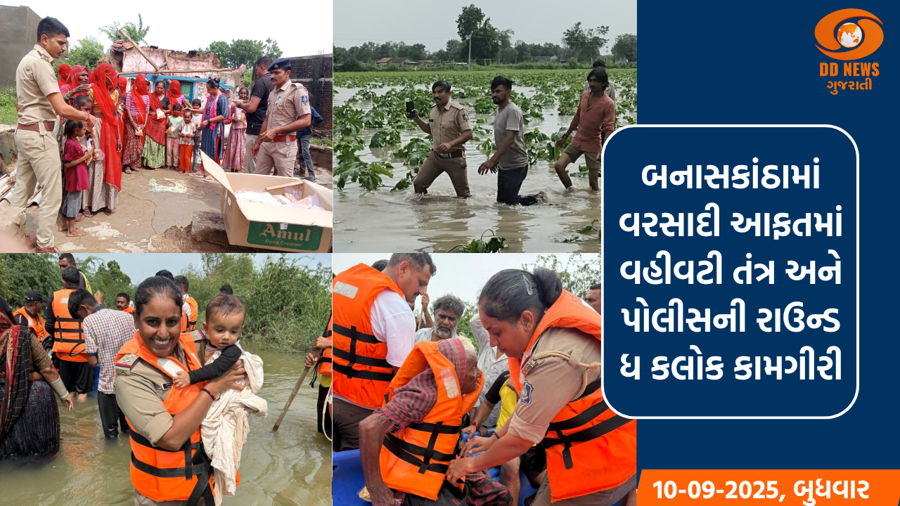 બનાસકાંઠામાં વરસાદી આફતમાં વહીવટી તંત્ર અને પોલીસની રાઉન્ડ ધ કલોક કામગીરી