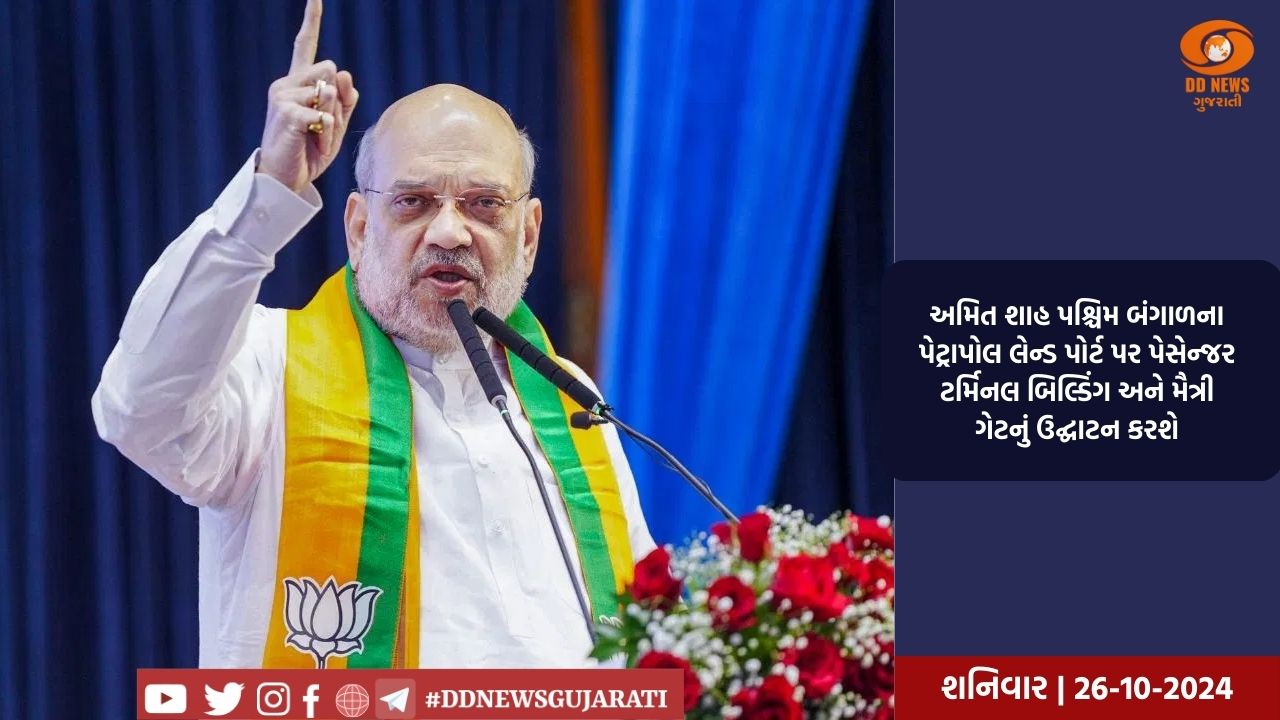 અમિત શાહ પશ્ચિમ બંગાળના પેટ્રાપોલ લેન્ડ પોર્ટ પર પેસેન્જર ટર્મિનલ બિલ્ડિંગ અને મૈત્રી ગેટનું ઉદ્ઘાટન કરશે