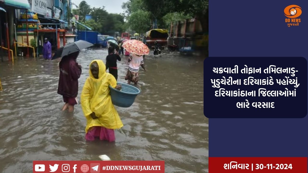 ચક્રવાતી તોફાન તમિલનાડુ-પુડુચેરીના દરિયાકાંઠે પહોંચ્યું, દરિયાકાંઠાના જિલ્લાઓમાં ભારે વરસાદ