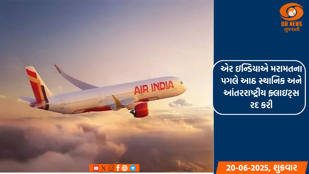 એર ઇન્ડિયાએ મરામતના પગલે આઠ સ્થાનિક અને આંતરરાષ્ટ્રીય ફ્લાઇટ્સ રદ કરી