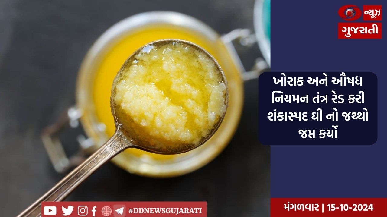 ખોરાક અને ઔષધ નિયમન તંત્ર રેડ કરી શંકાસ્પદ ઘી નો જથ્થો જપ્ત કર્યો
