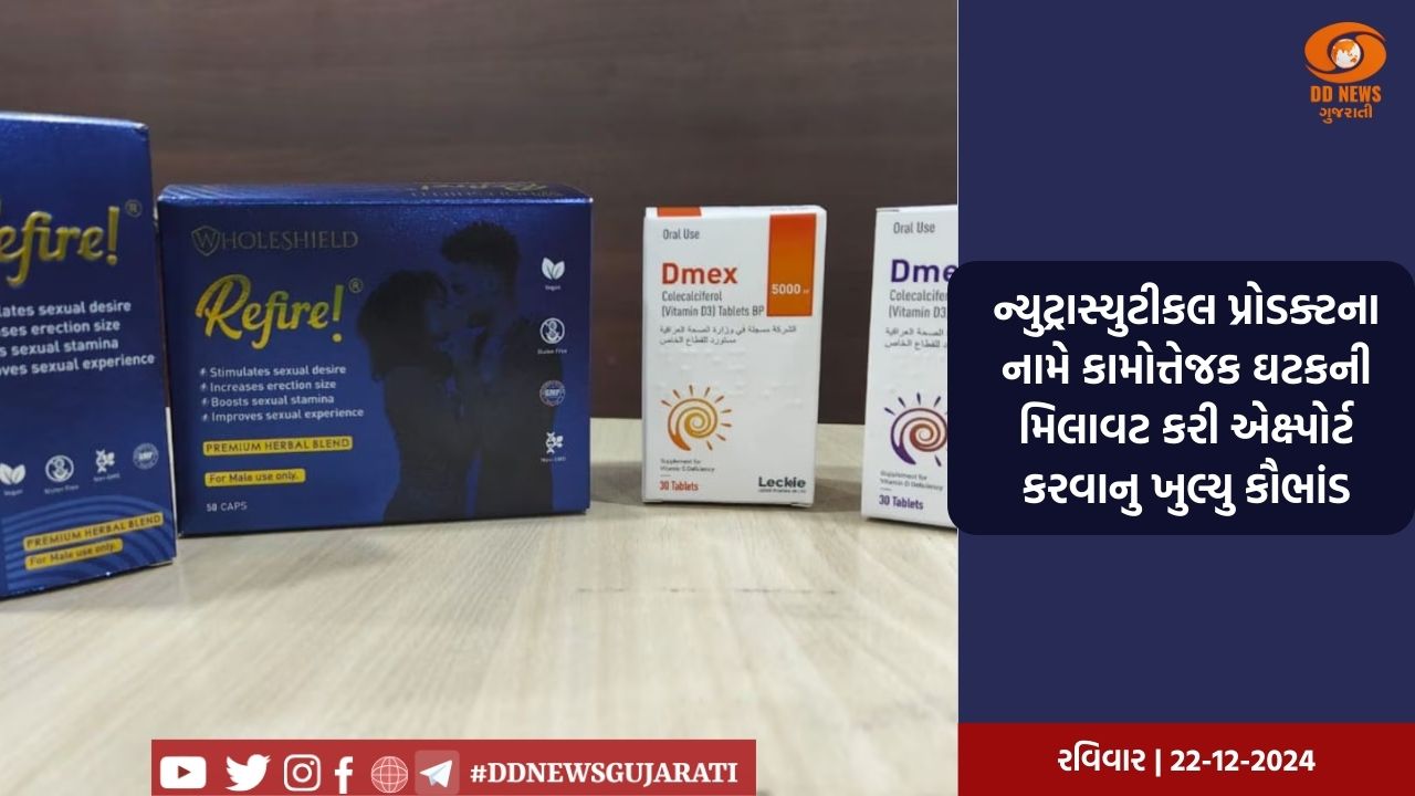 ન્યુટ્રાસ્યુટીકલ પ્રોડક્ટના નામે કામોત્તેજક ઘટકની મિલાવટ કરી એક્ષ્પોર્ટ કરવાનુ ખુલ્યુ કૌભાંડ