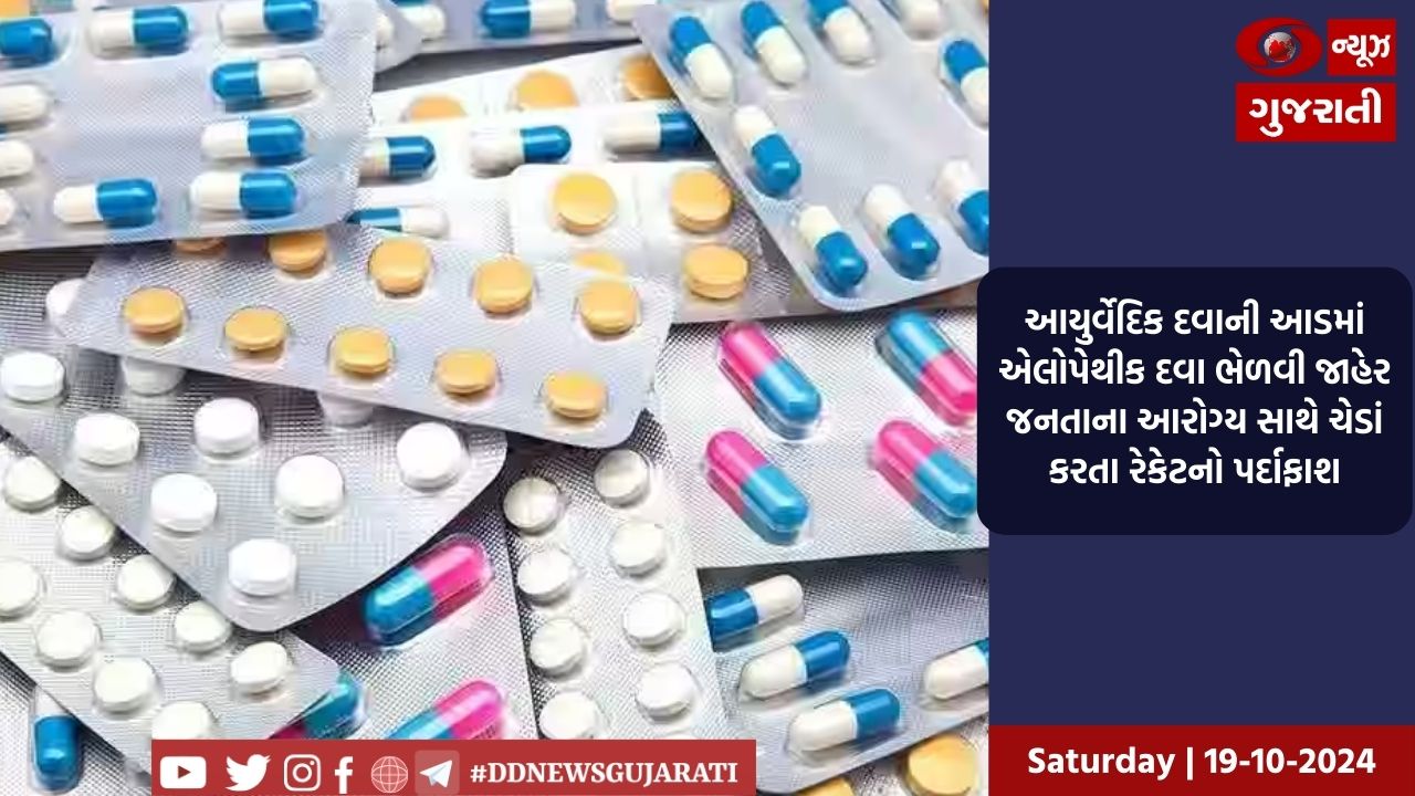 આયુર્વેદિક દવાની આડમાં એલોપેથીક દવા ભેળવી જાહેર જનતાના આરોગ્ય સાથે ચેડાં કરતા રેકેટનો પર્દાફાશ